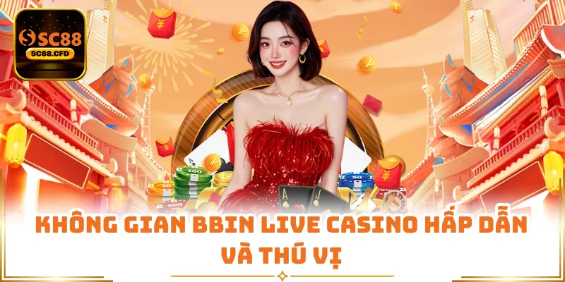Không gian BBIN Live Casino hấp dẫn và thú vị