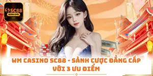 WM Casino SC88 - Sảnh Cược Đẳng Cấp Với 3 Ưu Điểm
